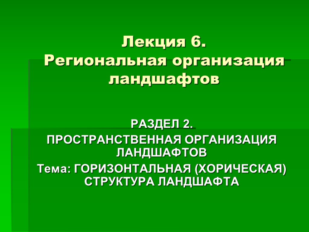 Лекция 6. Региональная организация ландшафтов РАЗДЕЛ 2. ПРОСТРАНСТВЕННАЯ ОРГАНИЗАЦИЯ ЛАНДШАФТОВ Тема: ГОРИЗОНТАЛЬНАЯ (ХОРИЧЕСКАЯ) СТРУКТУРА